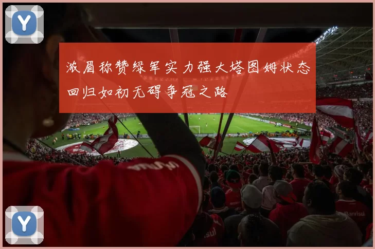浓眉称赞绿军实力强大塔图姆状态回归如初无碍争冠之路