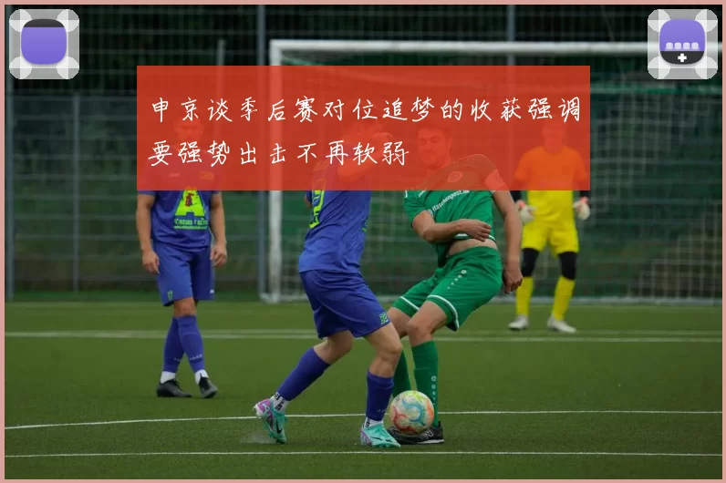 申京谈季后赛对位追梦的收获强调要强势出击不再软弱