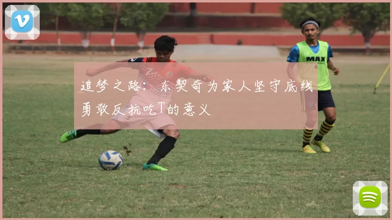 追梦之路：东契奇为家人坚守底线勇敢反抗吃T的意义