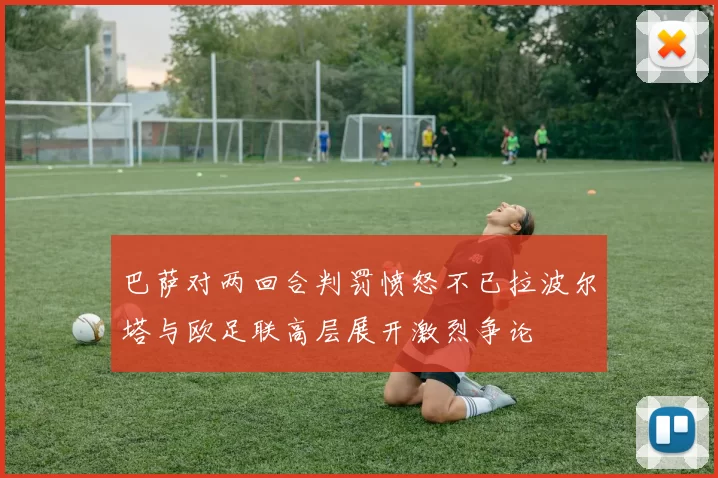 巴萨对两回合判罚愤怒不已拉波尔塔与欧足联高层展开激烈争论