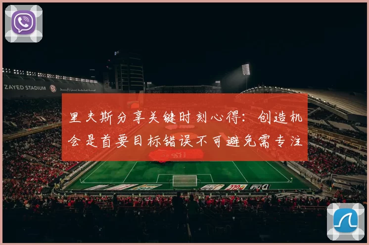 里夫斯分享关键时刻心得：创造机会是首要目标错误不可避免需专注未来回合