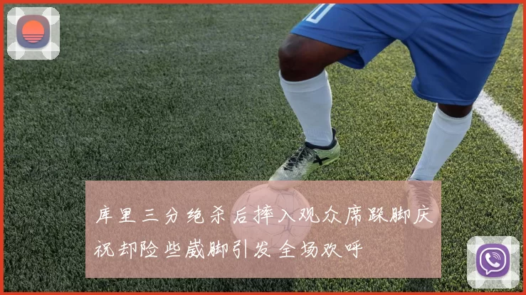 库里三分绝杀后摔入观众席跺脚庆祝却险些崴脚引发全场欢呼
